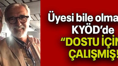 Üyesi bile olmadığı KYÖD’de “DOSTU İÇİN” ÇALIŞMIŞ!